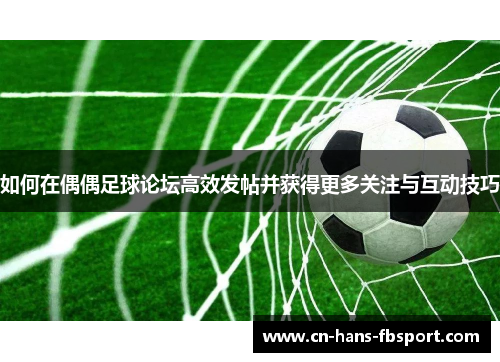 如何在偶偶足球论坛高效发帖并获得更多关注与互动技巧