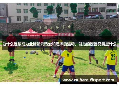 为什么足球成为全球最受热爱和追捧的运动,背后的原因究竟是什么 为什么足球成为全球最受热爱和追捧的运动,背后的原因究竟是什么