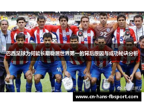 巴西足球为何能长期稳居世界第一的背后原因与成功秘诀分析 巴西足球为何能长期稳居世界第一的背后原因与成功秘诀分析