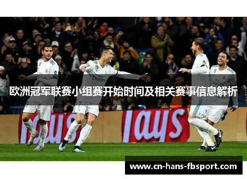 欧洲冠军联赛小组赛开始时间及相关赛事信息解析 欧洲冠军联赛小组赛开始时间及相关赛事信息解析