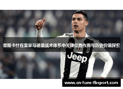 普斯卡什在皇家马德里战术体系中关键位置作用与历史价值探索 普斯卡什在皇家马德里战术体系中关键位置作用与历史价值探索
