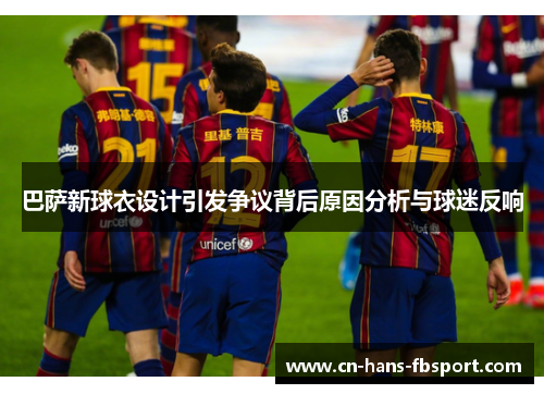 巴萨新球衣设计引发争议背后原因分析与球迷反响