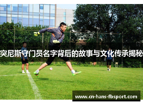 突尼斯守门员名字背后的故事与文化传承揭秘