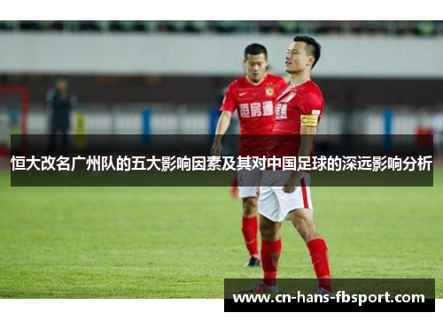 恒大改名广州队的五大影响因素及其对中国足球的深远影响分析