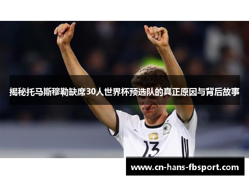 揭秘托马斯穆勒缺席30人世界杯预选队的真正原因与背后故事
