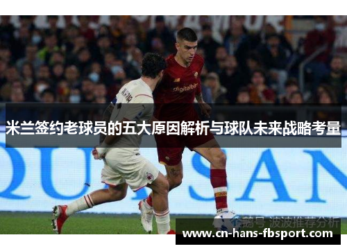 米兰签约老球员的五大原因解析与球队未来战略考量