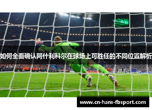 如何全面确认阿什利科尔在球场上可胜任的不同位置解析 如何全面确认阿什利科尔在球场上可胜任的不同位置解析