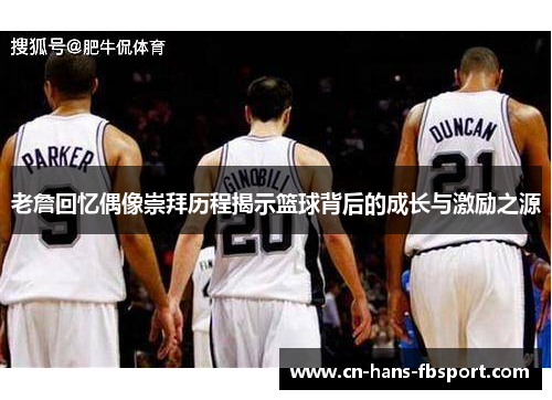 老詹回忆偶像崇拜历程揭示篮球背后的成长与激励之源