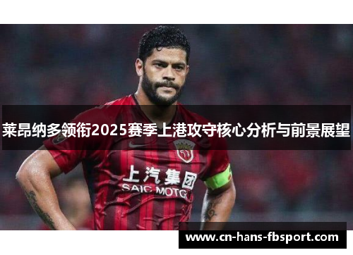莱昂纳多领衔2025赛季上港攻守核心分析与前景展望 莱昂纳多领衔2025赛季上港攻守核心分析与前景展望