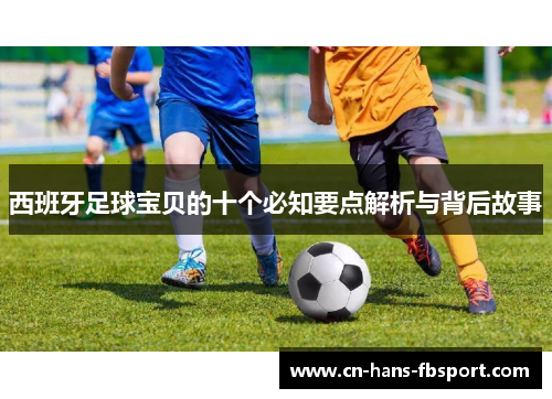 西班牙足球宝贝的十个必知要点解析与背后故事 西班牙足球宝贝的十个必知要点解析与背后故事