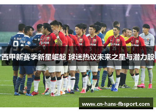 西甲新赛季新星崛起 球迷热议未来之星与潜力股
