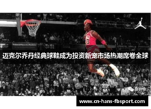 迈克尔乔丹经典球鞋成为投资新宠市场热潮席卷全球
