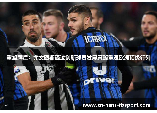 重塑辉煌:尤文图斯通过创新球员发展策略重返欧洲顶级行列 重塑辉煌:尤文图斯通过创新球员发展策略重返欧洲顶级行列