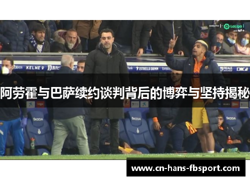 阿劳霍与巴萨续约谈判背后的博弈与坚持揭秘 阿劳霍与巴萨续约谈判背后的博弈与坚持揭秘