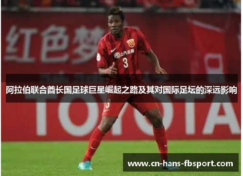 阿拉伯联合酋长国足球巨星崛起之路及其对国际足坛的深远影响