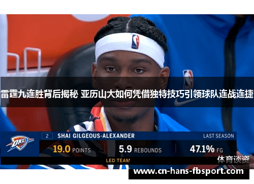 雷霆九连胜背后揭秘 亚历山大如何凭借独特技巧引领球队连战连捷 雷霆九连胜背后揭秘 亚历山大如何凭借独特技巧引领球队连战连捷