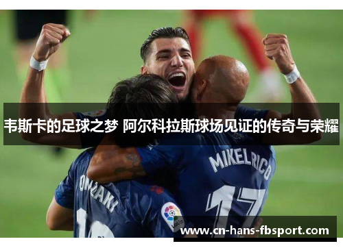 韦斯卡的足球之梦 阿尔科拉斯球场见证的传奇与荣耀 韦斯卡的足球之梦 阿尔科拉斯球场见证的传奇与荣耀