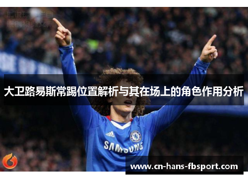 大卫路易斯常踢位置解析与其在场上的角色作用分析 大卫路易斯常踢位置解析与其在场上的角色作用分析