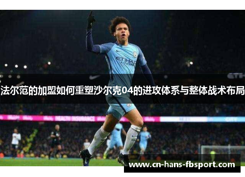 法尔范的加盟如何重塑沙尔克04的进攻体系与整体战术布局 法尔范的加盟如何重塑沙尔克04的进攻体系与整体战术布局