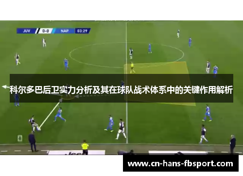 科尔多巴后卫实力分析及其在球队战术体系中的关键作用解析