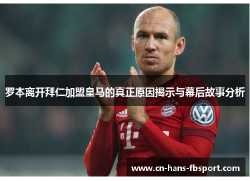罗本离开拜仁加盟皇马的真正原因揭示与幕后故事分析