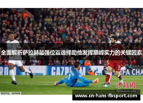 全面解析萨拉赫最强位置选择助他发挥巅峰实力的关键因素