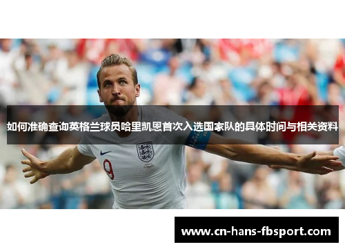 如何准确查询英格兰球员哈里凯恩首次入选国家队的具体时间与相关资料