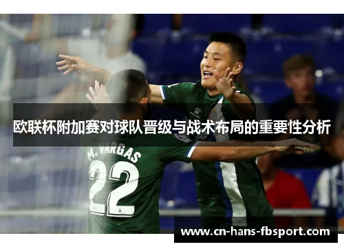 欧联杯附加赛对球队晋级与战术布局的重要性分析