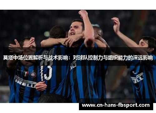 莫塔中场位置解析与战术影响:对球队控制力与组织能力的深远影响 莫塔中场位置解析与战术影响:对球队控制力与组织能力的深远影响