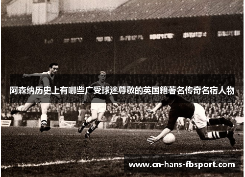 阿森纳历史上有哪些广受球迷尊敬的英国籍著名传奇名宿人物