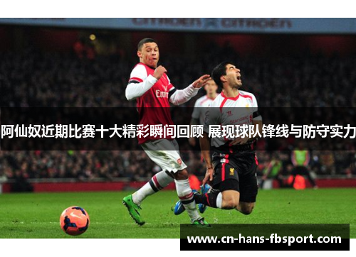 阿仙奴近期比赛十大精彩瞬间回顾 展现球队锋线与防守实力