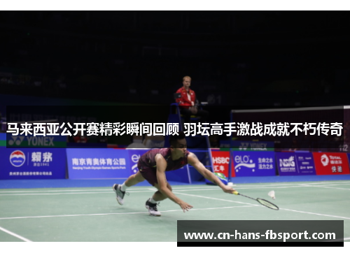 马来西亚公开赛精彩瞬间回顾 羽坛高手激战成就不朽传奇 马来西亚公开赛精彩瞬间回顾 羽坛高手激战成就不朽传奇