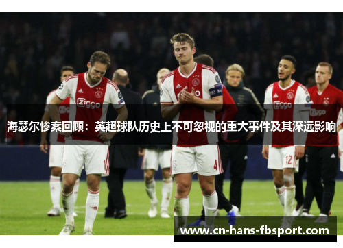 海瑟尔惨案回顾：英超球队历史上不可忽视的重大事件及其深远影响