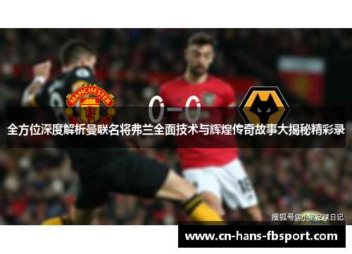 全方位深度解析曼联名将弗兰全面技术与辉煌传奇故事大揭秘精彩录 全方位深度解析曼联名将弗兰全面技术与辉煌传奇故事大揭秘精彩录