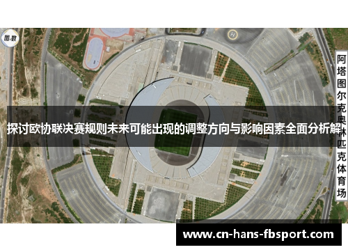 探讨欧协联决赛规则未来可能出现的调整方向与影响因素全面分析解 探讨欧协联决赛规则未来可能出现的调整方向与影响因素全面分析解