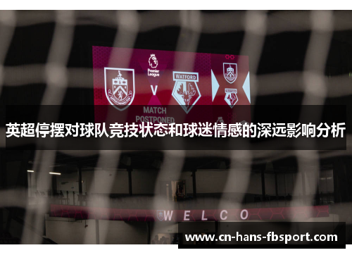 英超停摆对球队竞技状态和球迷情感的深远影响分析 英超停摆对球队竞技状态和球迷情感的深远影响分析