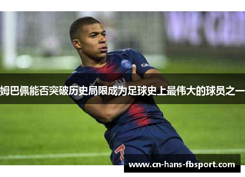 姆巴佩能否突破历史局限成为足球史上最伟大的球员之一