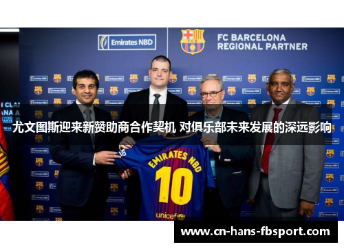 尤文图斯迎来新赞助商合作契机 对俱乐部未来发展的深远影响 尤文图斯迎来新赞助商合作契机 对俱乐部未来发展的深远影响