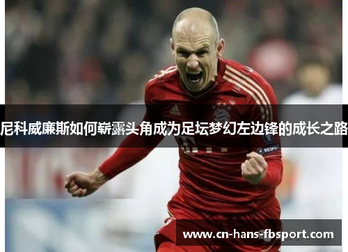 尼科威廉斯如何崭露头角成为足坛梦幻左边锋的成长之路