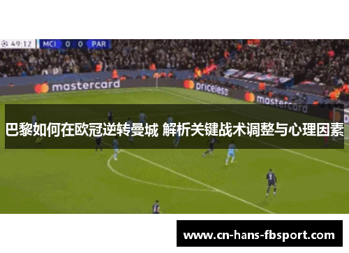 巴黎如何在欧冠逆转曼城 解析关键战术调整与心理因素