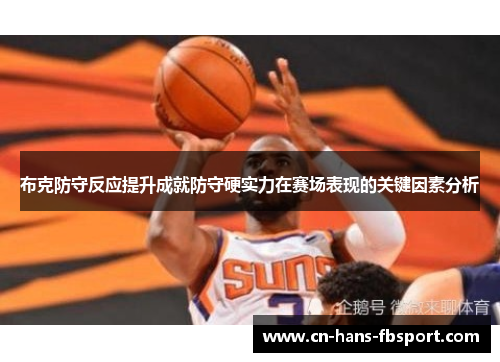 布克防守反应提升成就防守硬实力在赛场表现的关键因素分析 布克防守反应提升成就防守硬实力在赛场表现的关键因素分析