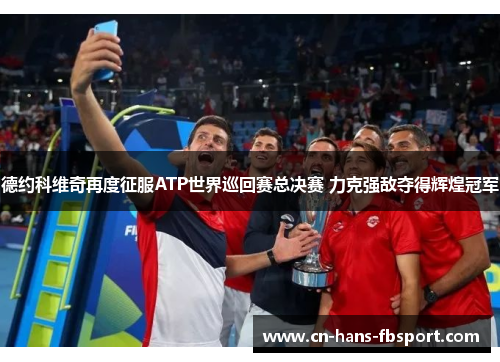 德约科维奇再度征服ATP世界巡回赛总决赛 力克强敌夺得辉煌冠军 德约科维奇再度征服ATP世界巡回赛总决赛 力克强敌夺得辉煌冠军