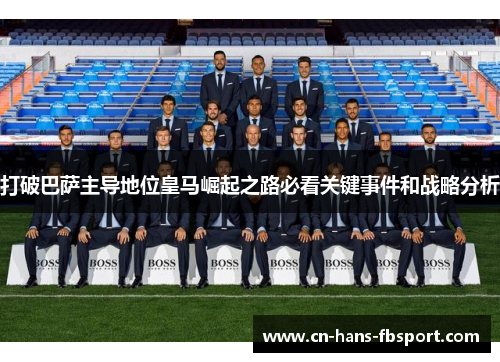 打破巴萨主导地位皇马崛起之路必看关键事件和战略分析 打破巴萨主导地位皇马崛起之路必看关键事件和战略分析
