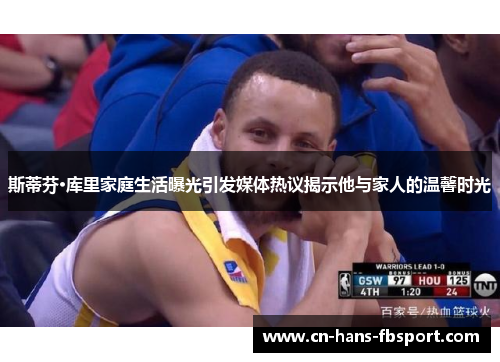 斯蒂芬·库里家庭生活曝光引发媒体热议揭示他与家人的温馨时光 斯蒂芬·库里家庭生活曝光引发媒体热议揭示他与家人的温馨时光