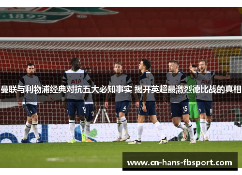 曼联与利物浦经典对抗五大必知事实 揭开英超最激烈德比战的真相