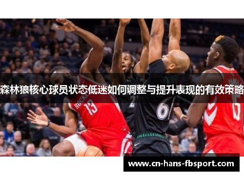 森林狼核心球员状态低迷如何调整与提升表现的有效策略
