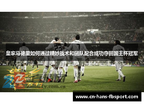 皇家马德里如何通过精妙战术和团队配合成功夺回国王杯冠军