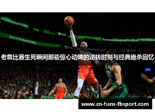 老詹比赛生死瞬间那些惊心动魄的逆转时刻与经典绝杀回忆 老詹比赛生死瞬间那些惊心动魄的逆转时刻与经典绝杀回忆