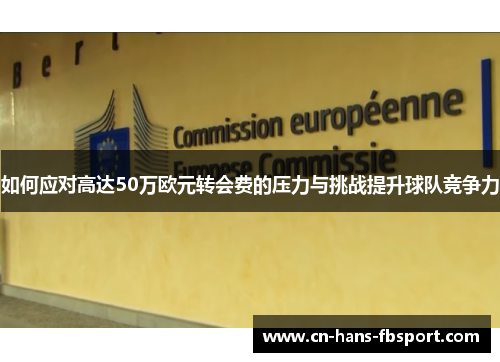 如何应对高达50万欧元转会费的压力与挑战提升球队竞争力