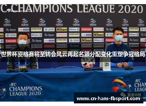 世界杯资格赛将至转会风云再起名额分配变化重塑争冠格局
